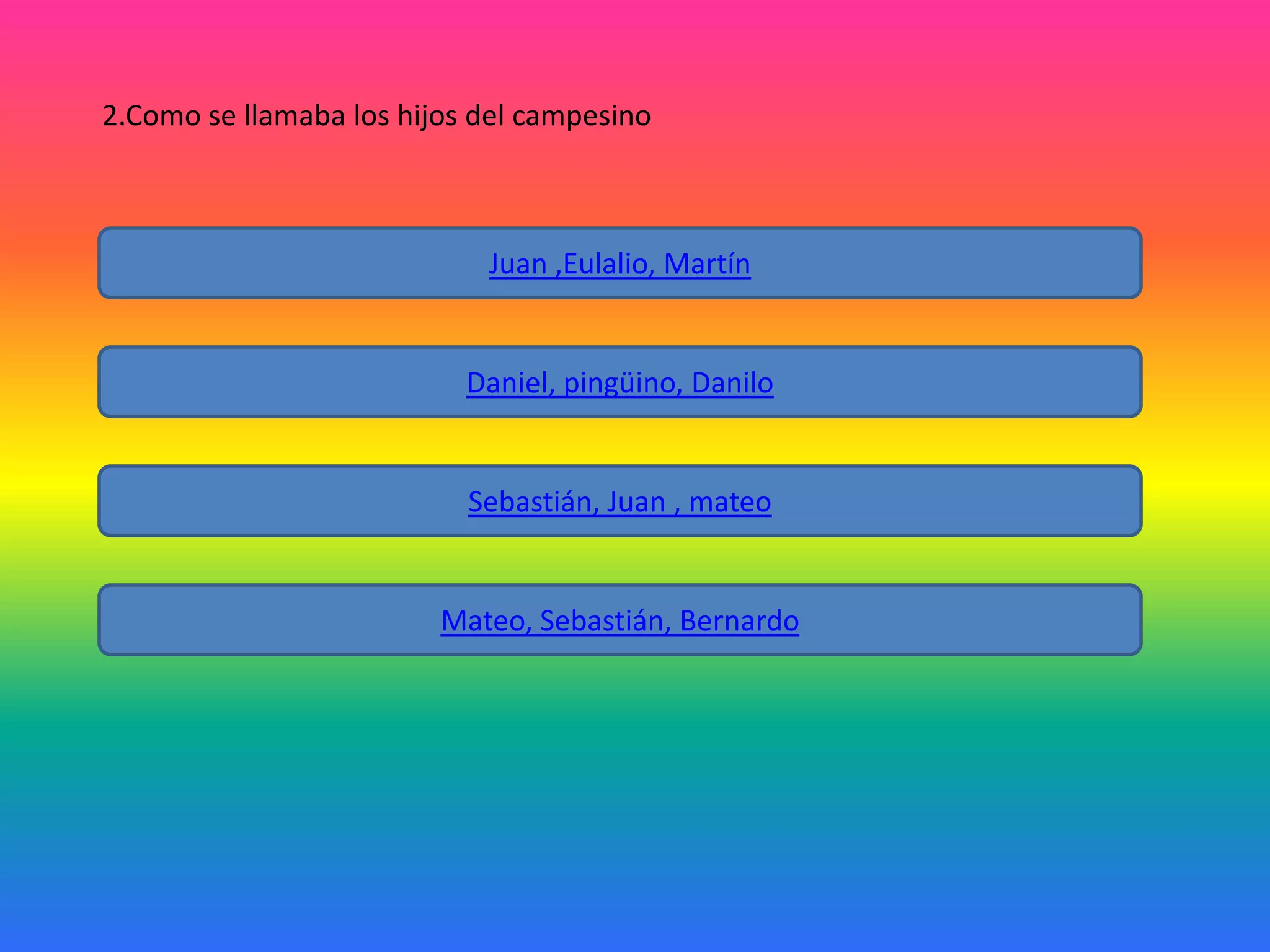 2.Como se llamaba los hijos del campesino

Juan ,Eulalio, Martín

Daniel, pingüino, Danilo

Sebastián, Juan , mateo

Mateo, Sebastián, Bernardo

 