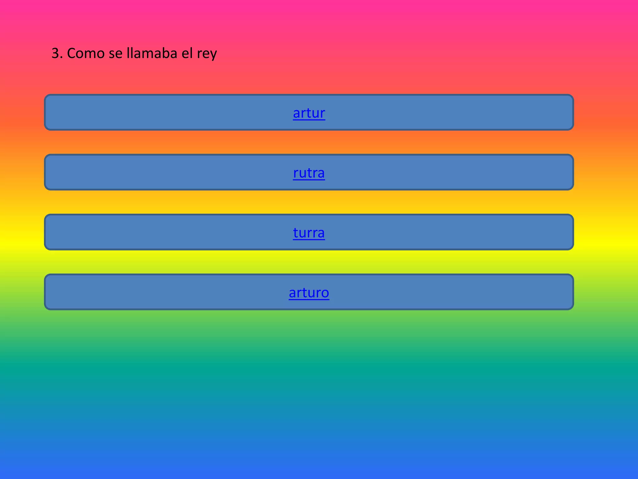3. Como se llamaba el rey

artur

rutra

turra

arturo

 