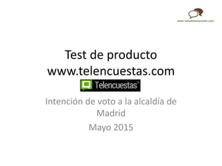 Test de producto
www.telencuestas.com
Intención de voto a la alcaldía de
Madrid
Mayo 2015
 