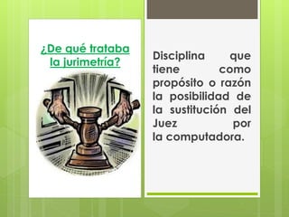 ¿De qué trataba
                  Disciplina    que
 la jurimetría?
                  tiene        como
                  propósito o razón
                  la posibilidad de
                  la sustitución del
                  Juez           por
                  la computadora.
 