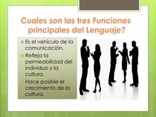  Es el vehículo de la
  comunicación.
 Refleja la
  permeabilidad del
  individuo y la
  cultura.
 Hace posible el
  crecimiento de la
  cultura.
 
