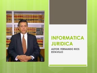 INFORMATICA
JURIDICA
AUTOR: FERNANDO RIOS
ESTAVILLO
 