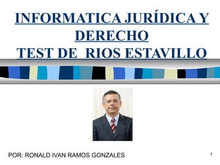 INFORMATICA JURÍDICA Y
        DERECHO
 TEST DE RIOS ESTAVILLO




POR: RONALD IVAN RAMOS GONZALES   1
 