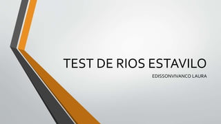 TEST DE RIOS ESTAVILO
EDISSONVIVANCO LAURA
 