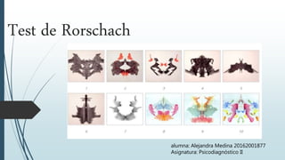 Test de Rorschach
alumna: Alejandra Medina 20162001877
Asignatura: Psicodiagnóstico II
 