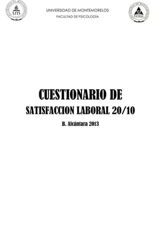 UNIVERSIDAD DE MONTEMORELOS
FACULTAD DE PSICOLOGÍA
CUESTIONARIO DE
SATISFACCION LABORAL 20/10
B. Alcántara 2013
 