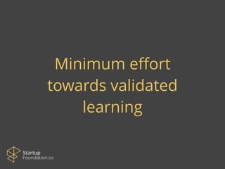Minimum effort 
towards validated 
learning 
 