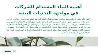 ‫للشركات‬ ‫المستدام‬ ‫البناء‬ ‫أهمية‬
‫البيئية‬ ‫التحديات‬ ‫مواجهة‬ ‫في‬
02
‫ي‬‫ه‬ ‫ل‬‫ب‬ ،‫ة‬‫رفاهي‬ ‫مجرد‬ ‫ت‬‫ليس‬ ‫ة‬‫للبيئ‬ ‫ديقة‬‫الص‬ ‫البناء‬ ‫تقنيات‬ ‫بحت‬‫أص‬ ،‫متزايدة‬ ‫ة‬‫بيئي‬ ‫تحديات‬ ‫د‬‫يشه‬ ‫م‬‫عال‬ ‫ي‬‫"ف‬
‫ة‬‫قيم‬ ‫م‬‫وتقدي‬ ‫تدامة‬‫االس‬ ‫أهداف‬ ‫ق‬‫تحقي‬ ‫ى‬‫إل‬ ‫اليوم‬ ‫الشركات‬ ‫ن‬‫م‬ ‫د‬‫العدي‬ ‫ع‬‫تتطل‬ .‫أفضل‬ ‫تقبل‬‫لمس‬ ‫ة‬‫ملح‬ ‫ة‬‫حاج‬
.‫التشغيلية‬ ‫التكاليف‬ ‫خفض‬ ‫في‬ ‫وتساهم‬ ‫البيئي‬ ‫التأثير‬ ‫من‬ ‫تقلل‬ ‫بناء‬ ‫أساليب‬ ‫تبني‬ ‫خالل‬ ‫من‬ ‫لعمالئها‬ ‫مضافة‬
‫في‬ ‫تسهم‬ ‫أن‬ ‫التقنيات‬ ‫لهذه‬ ‫يمكن‬ ‫وكيف‬ ‫المستدامة‬ ‫البناء‬ ‫تقنيات‬ ‫اعتماد‬ ‫فوائد‬ ‫سنستعرض‬ ،‫العرض‬ ‫هذا‬ ‫في‬
‫في‬ ‫للبقاء‬ ‫تسعى‬ ‫التي‬ ‫التجارية‬ ‫للمؤسسات‬ ‫متميزة‬ ‫فرصة‬ ‫يجعلها‬ ‫مما‬ ،‫البيئي‬ ‫األثر‬ ‫وتقليل‬ ‫الكفاءة‬ ‫تحسين‬
".‫األخضر‬ ‫االقتصاد‬ ‫نحو‬ ‫التحول‬ ‫طليعة‬
 