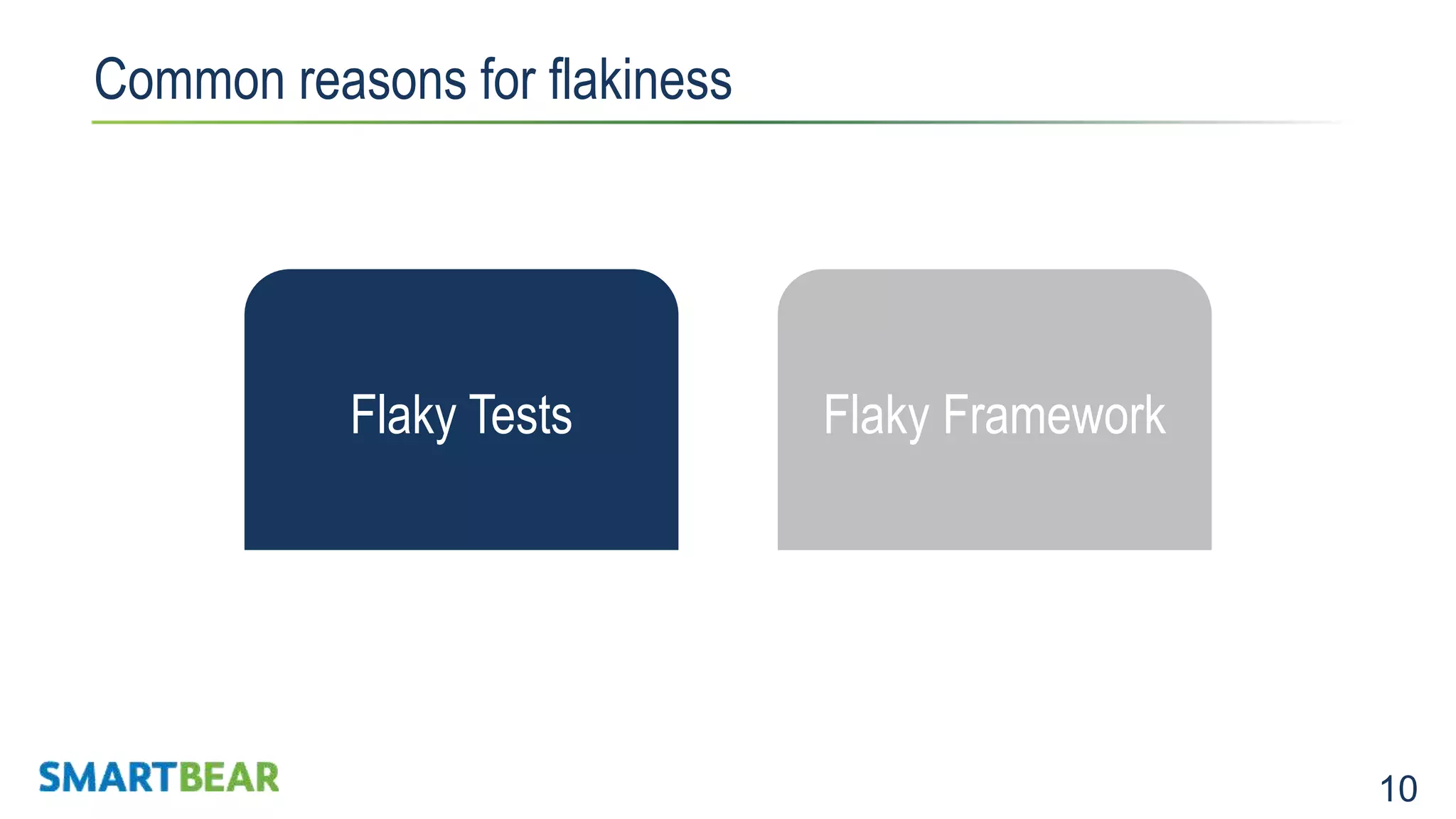 10 Common reasons for flakiness Expensive to maintainNot Stable Flaky Tests Flaky Framework 