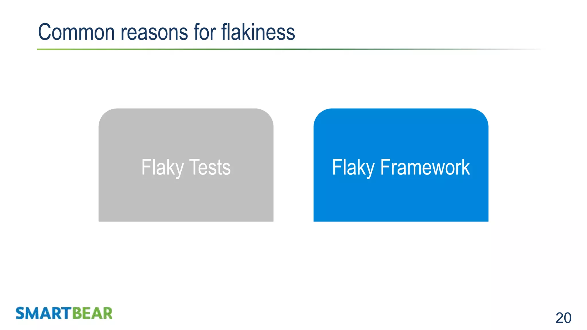 20 Common reasons for flakiness Expensive to maintainNot Stable Flaky Tests Flaky Framework 