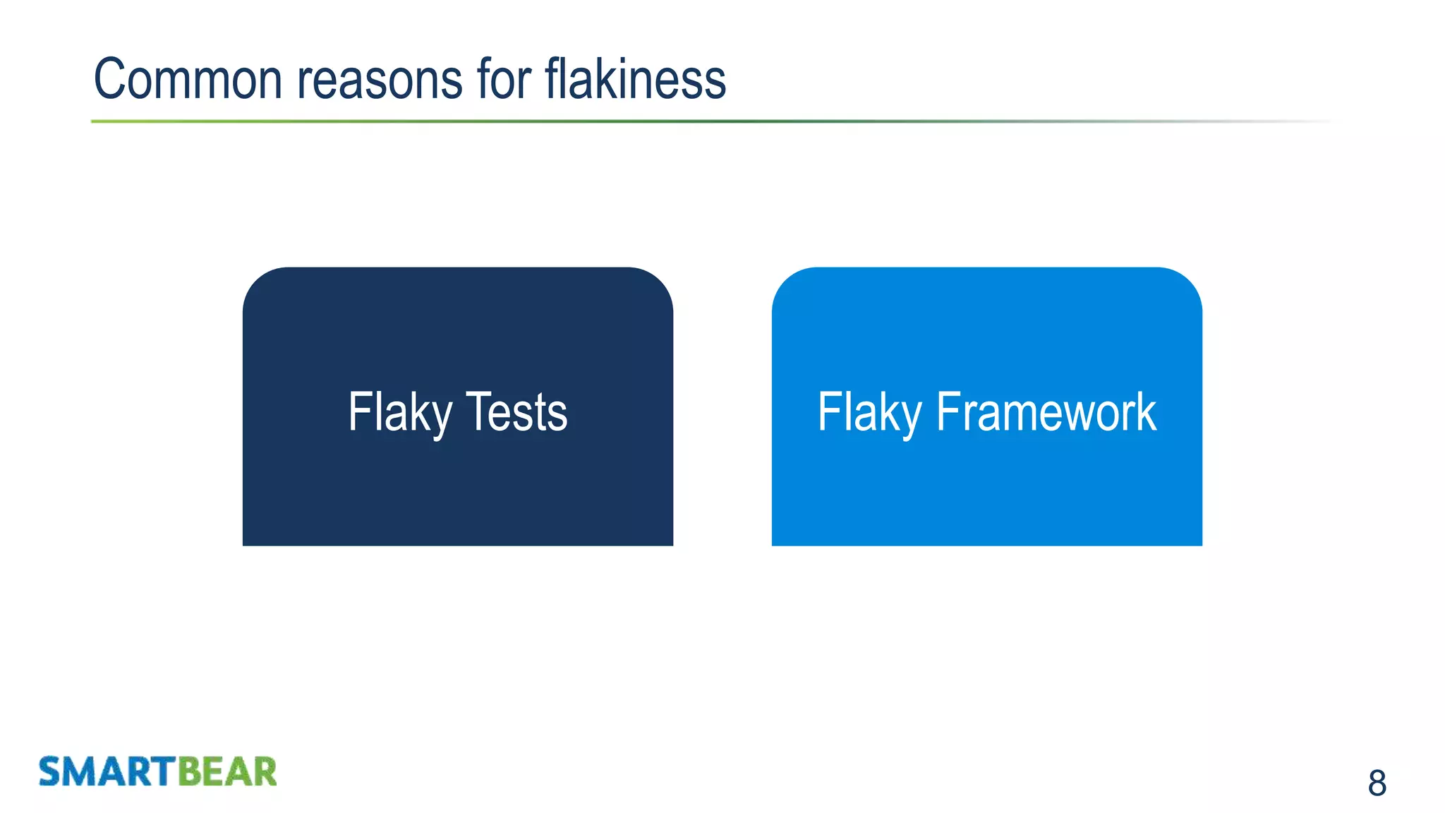 8 Common reasons for flakiness Expensive to maintainNot Stable Flaky Tests Flaky Framework 