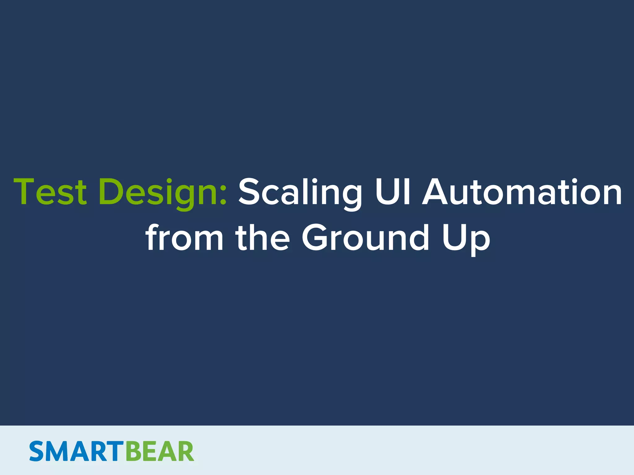Test Design: Scaling UI Automation
from the Ground Up
