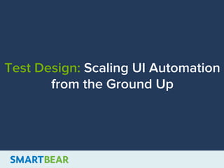 Test Design: Scaling UI Automation
from the Ground Up
 