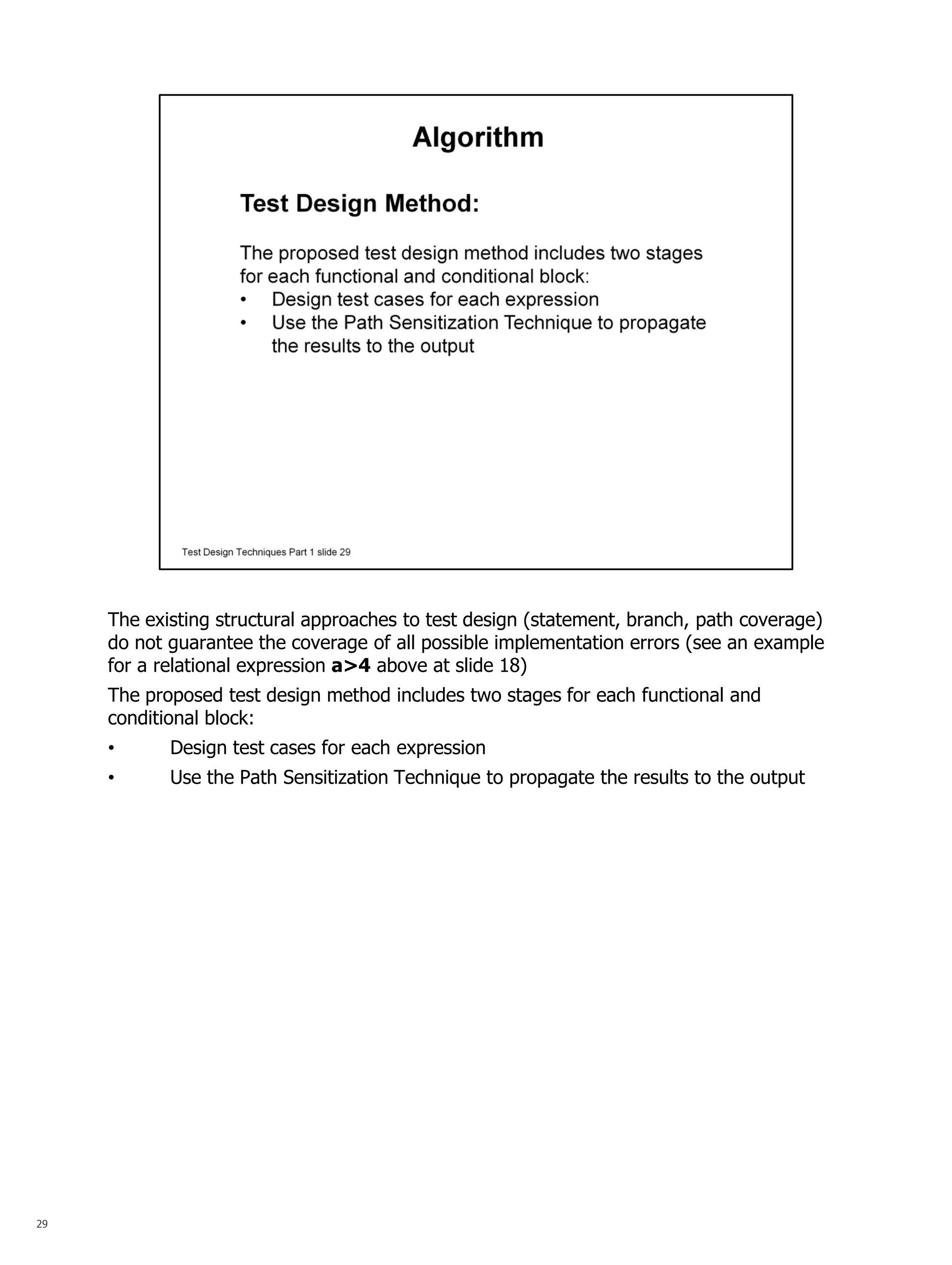 29 
The existing structural approaches to test design (statement, branch, path coverage) do not guarantee the coverage of all possible implementation errors (see an example for a relational expression a>4 above at slide 18) The proposed test design method includes two stages for each functional and conditional block: 
•Design test cases for each expression 
•Use the Path Sensitization Technique to propagate the results to the output  