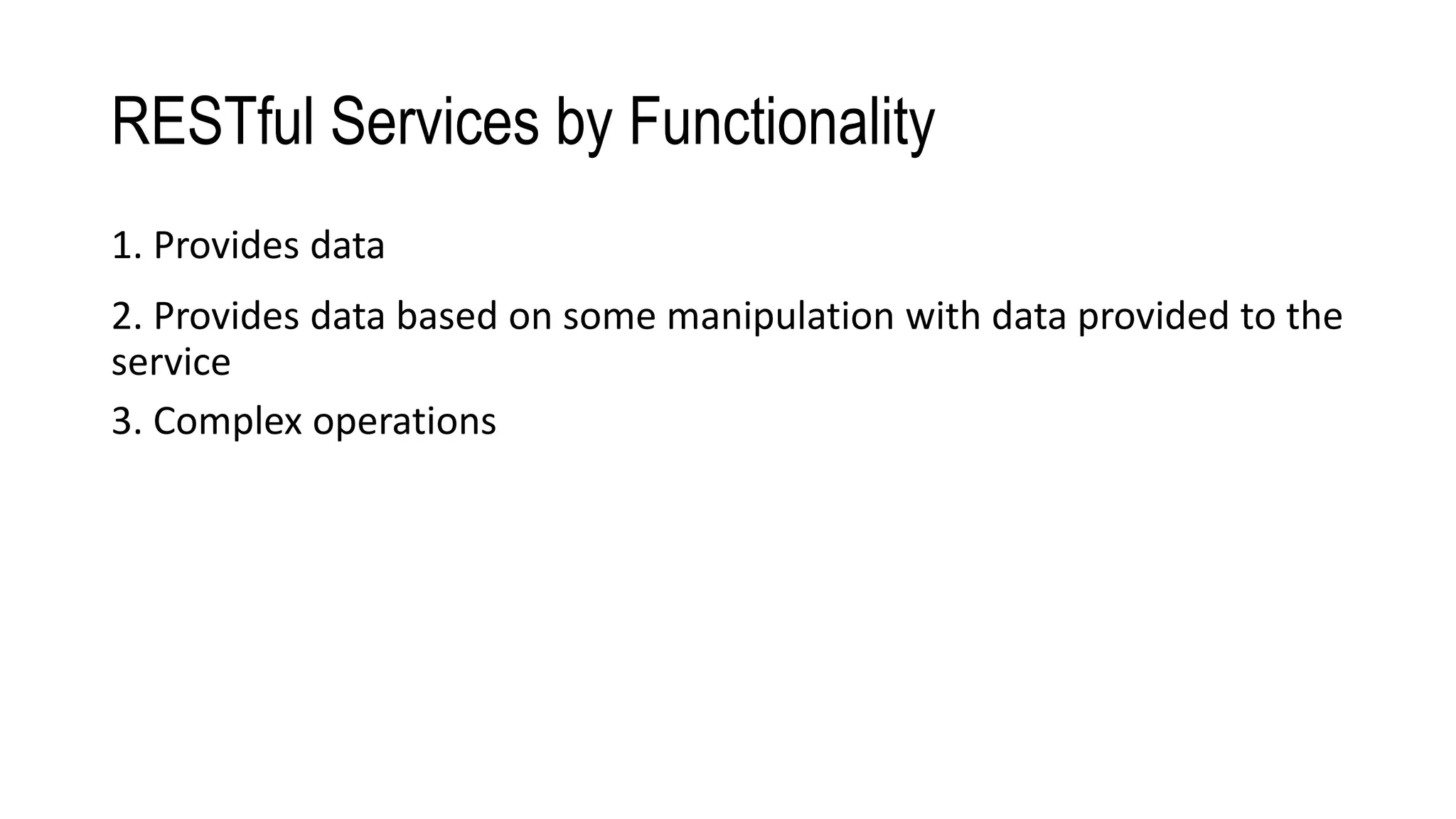 RESTful Services by Functionality
1. Provides data
2. Provides data based on some manipulation with data provided to the
service
3. Complex operations
 