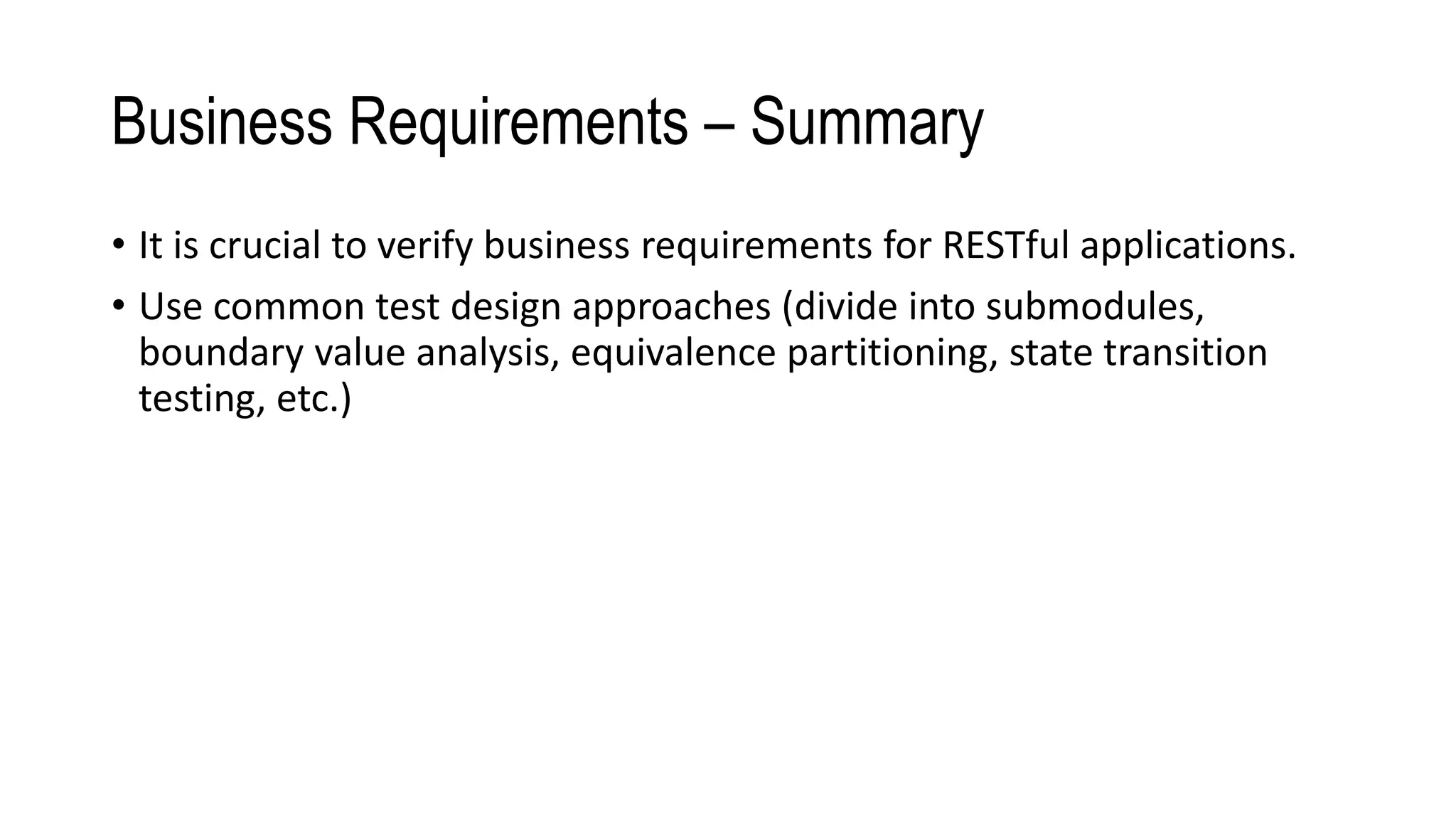 Business Requirements – Summary
• It is crucial to verify business requirements for RESTful applications.
• Use common test design approaches (divide into submodules,
boundary value analysis, equivalence partitioning, state transition
testing, etc.)
 