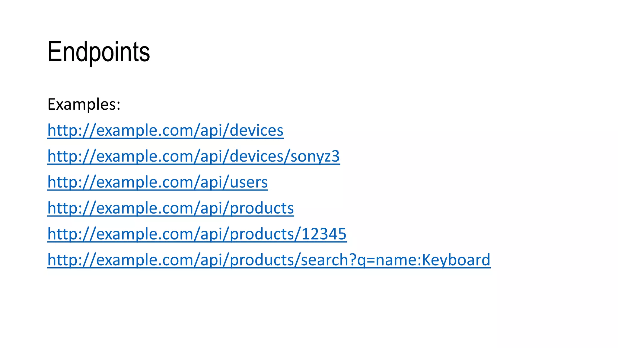 Endpoints
Examples:
http://example.com/api/devices
http://example.com/api/devices/sonyz3
http://example.com/api/users
http://example.com/api/products
http://example.com/api/products/12345
http://example.com/api/products/search?q=name:Keyboard
 