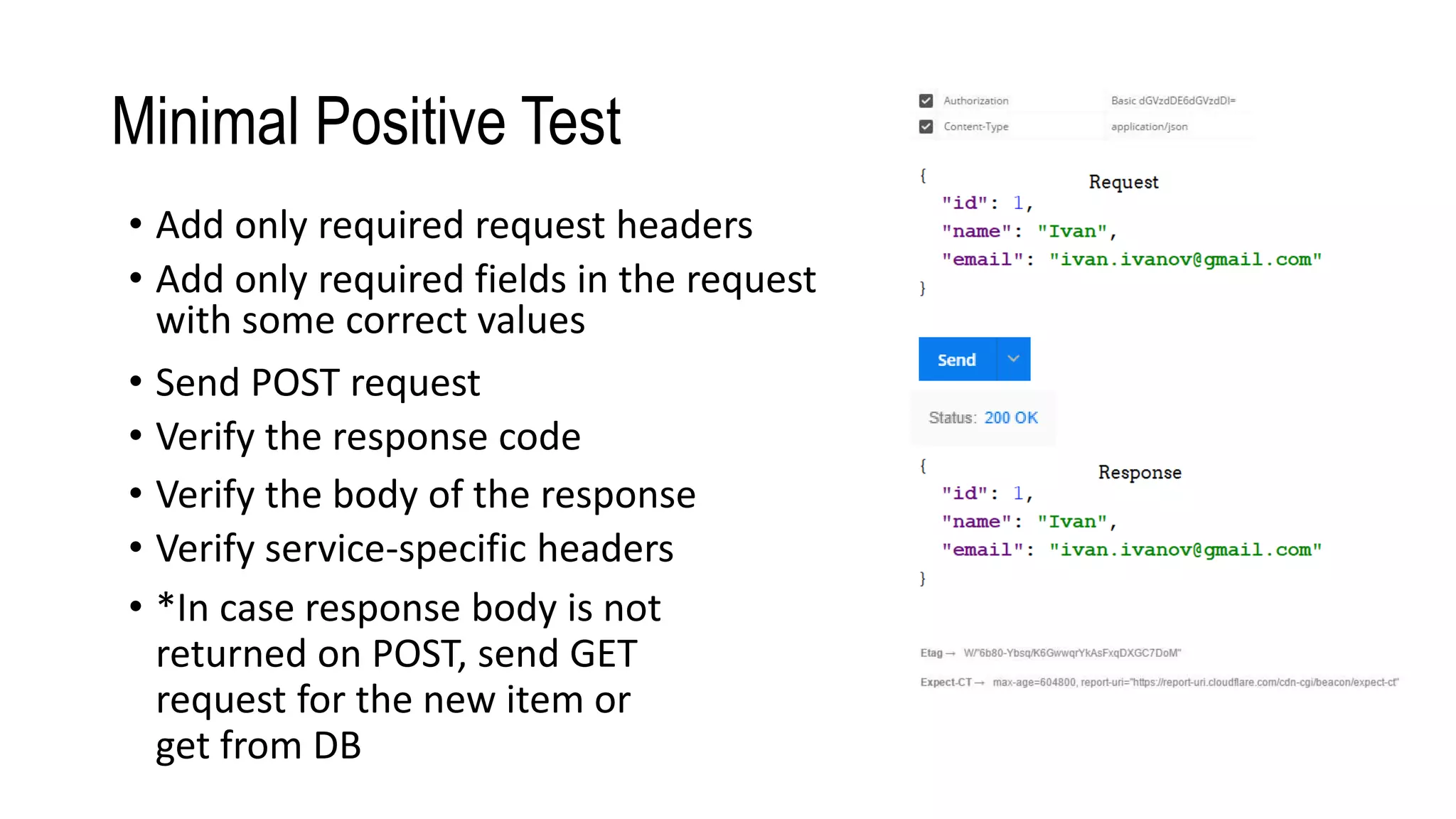 Minimal Positive Test
• Verify the response code
• Send POST request
• Add only required fields in the request
with some correct values
• Verify the body of the response
• Verify service-specific headers
• Add only required request headers
• *In case response body is not
returned on POST, send GET
request for the new item or
get from DB
 
