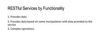 RESTful Services by Functionality
1. Provides data
2. Provides data based on some manipulation with data provided to the
service
3. Complex operations
 