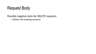 Request Body
Possible negative tests for DELETE requests:
• Delete non-existing resource
 