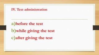 IV. Test administration
a)before the test
b)while giving the test
c)after giving the test
 