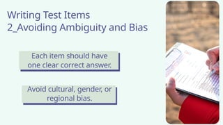 Writing Test Items
2_Avoiding Ambiguity and Bias
Each item should have
one clear correct answer.
Avoid cultural, gender, or
regional bias.
 
