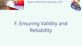 Stages to follow when designing a TEST.
F. Ensuring Validity and
Reliability
 