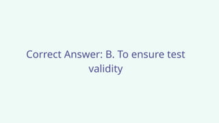 Correct Answer: B. To ensure test
validity
 