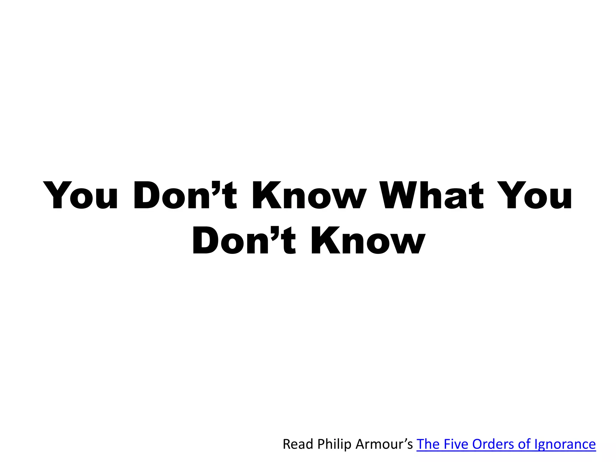 You Don’t Know What You Don’t Know Read Philip Armour’sThe Five Orders of Ignorance