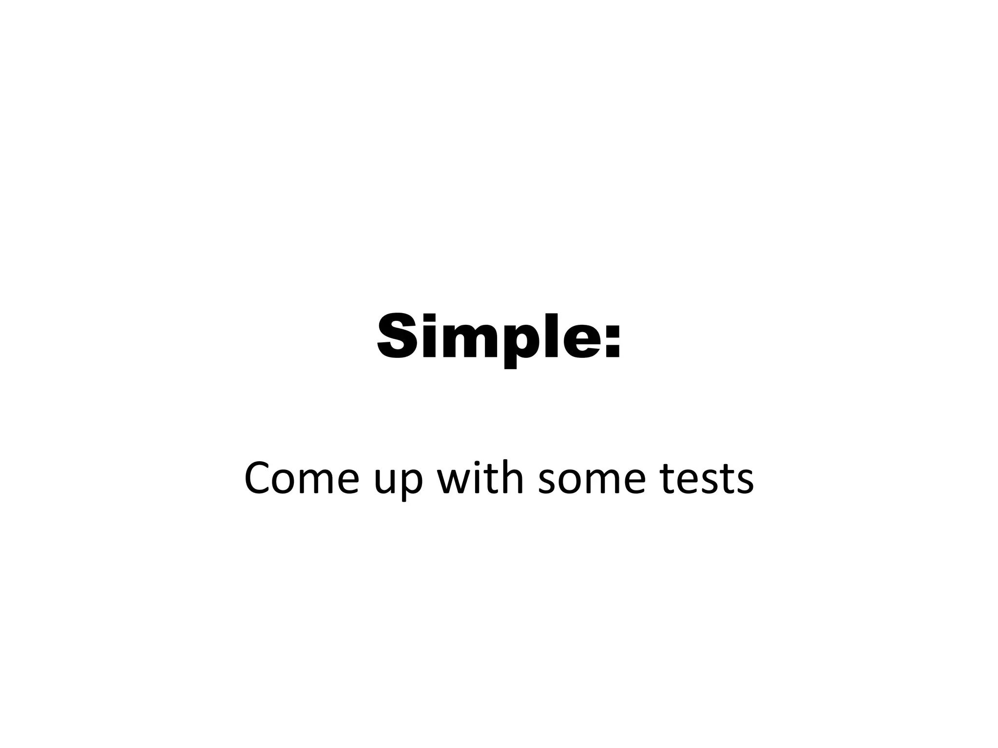 Simple: Come up with some tests