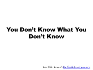 You Don’t Know What You Don’t Know Read Philip Armour’sThe Five Orders of Ignorance