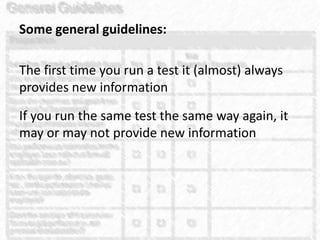 Some general guidelines:The first time you run a test it (almost) always provides new informationIf you run the same test the same way again, it may or may not provide new information