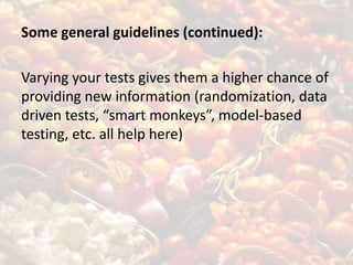 Some general guidelines (continued):Varying your tests gives them a higher chance of providing new information (randomization, data driven tests, “smart monkeys”, model-based testing, etc. all help here)