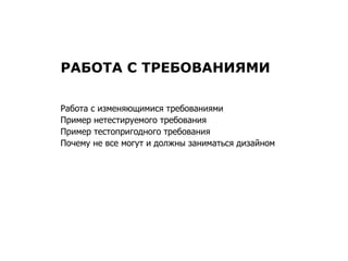 РАБОТА С ТРЕБОВАНИЯМИ Работа с изменяющимися требованиями Пример нетестируемого требования Пример тестопригодного требования Почему не все могут и должны заниматься дизайном 