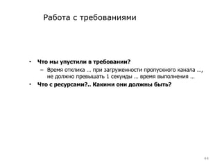 Работа с требованиями Что мы упустили в требовании? Время отклика  …  при загруженности пропускного канала  … , не должно превышать 1 секунды  …  время выполнения  … Что с ресурсами?.. Какими они должны быть? 