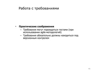 Работа с требованиями Практические соображения Требования могут порождаться тестами (при использовании  agile- методологий) Требования обязательно должны находиться под версионным контролем 