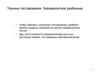 Чтобы избежать ненужного тестирования ,  разбейте область входных значений на группы эквивалентных тестов Два теста считаются эквивалентными если они настолько похожи, что проводить оба бессмысленно Техники тестирования. Эквивалентное разбиение 