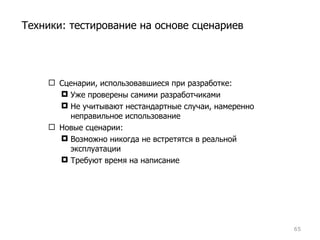 Сценарии, использовавшиеся при разработке: Уже проверены самими разработчиками Не учитывают нестандартные случаи, намеренно неправильное использование Новые сценарии: Возможно никогда не встретятся в реальной эксплуатации Требуют время на написание Техники: тестирование на основе сценариев 