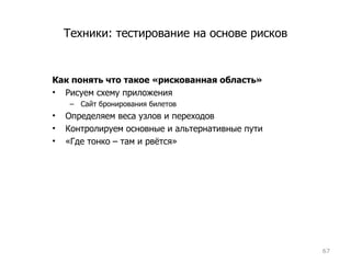 Техники: тестирование на основе рисков Как понять что такое «рискованная область» Рисуем схему приложения  Сайт бронирования билетов Определяем веса узлов и переходов Контролируем основные и альтернативные пути «Где тонко – там и рвётся» 
