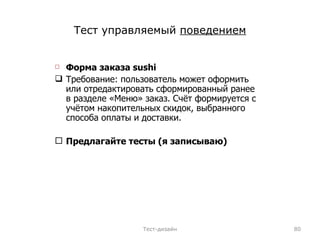 Тест управляемый  поведением Форма заказа  sushi Требование: пользователь может оформить или отредактировать сформированный ранее в разделе «Меню» заказ. Счёт формируется с учётом накопительных скидок, выбранного способа оплаты и доставки. Предлагайте тесты (я записываю) Тест-дизайн 