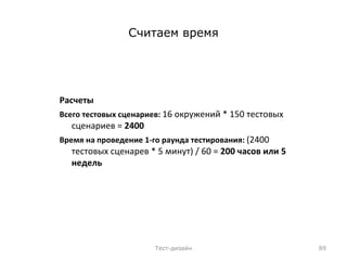 Считаем время Расчеты Всего тестовых сценариев:  16 окружений * 150 тестовых сценариев =  2400 Время на проведение 1-го раунда тестирования:   (2400 тестовых сценарев * 5 минут) / 60 =  200 часов или 5 недель Тест-дизайн 