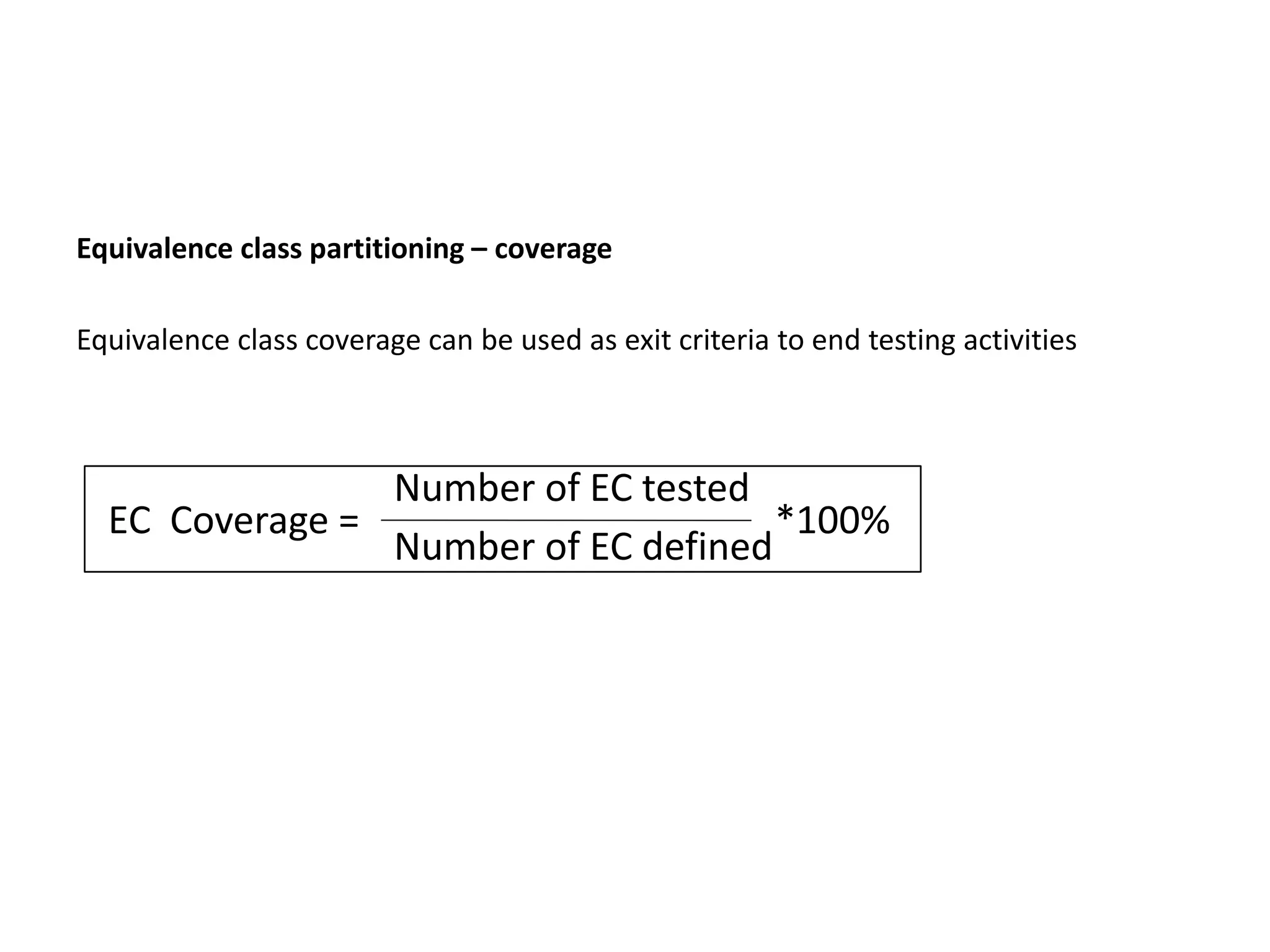 Equivalence class partitioning – coverage
Equivalence class coverage can be used as exit criteria to end testing activities
EC Coverage =
Number of EC tested
Number of EC defined
*100%
 