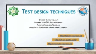 Test design techniques
By : Arif Rakhmatullah.m
Program Studi (S1) Sistem Informasi
Fakultas Sains dan Teknologi
Universitas Islam Negeri sultan Syarif kasim Riau
 