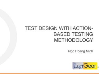 Ngo Hoang Minh
TEST DESIGN WITH ACTION-
BASED TESTING
METHODOLOGY
 