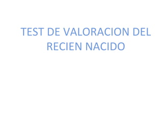 TEST DE VALORACION DEL
     RECIEN NACIDO


        ROGER O. INFANTES MONTOYA PEDIATRA

                       2008
 