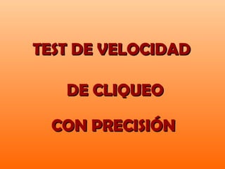 TEST DE VELOCIDAD

   DE CLIQUEO

  CON PRECISIÓN
 