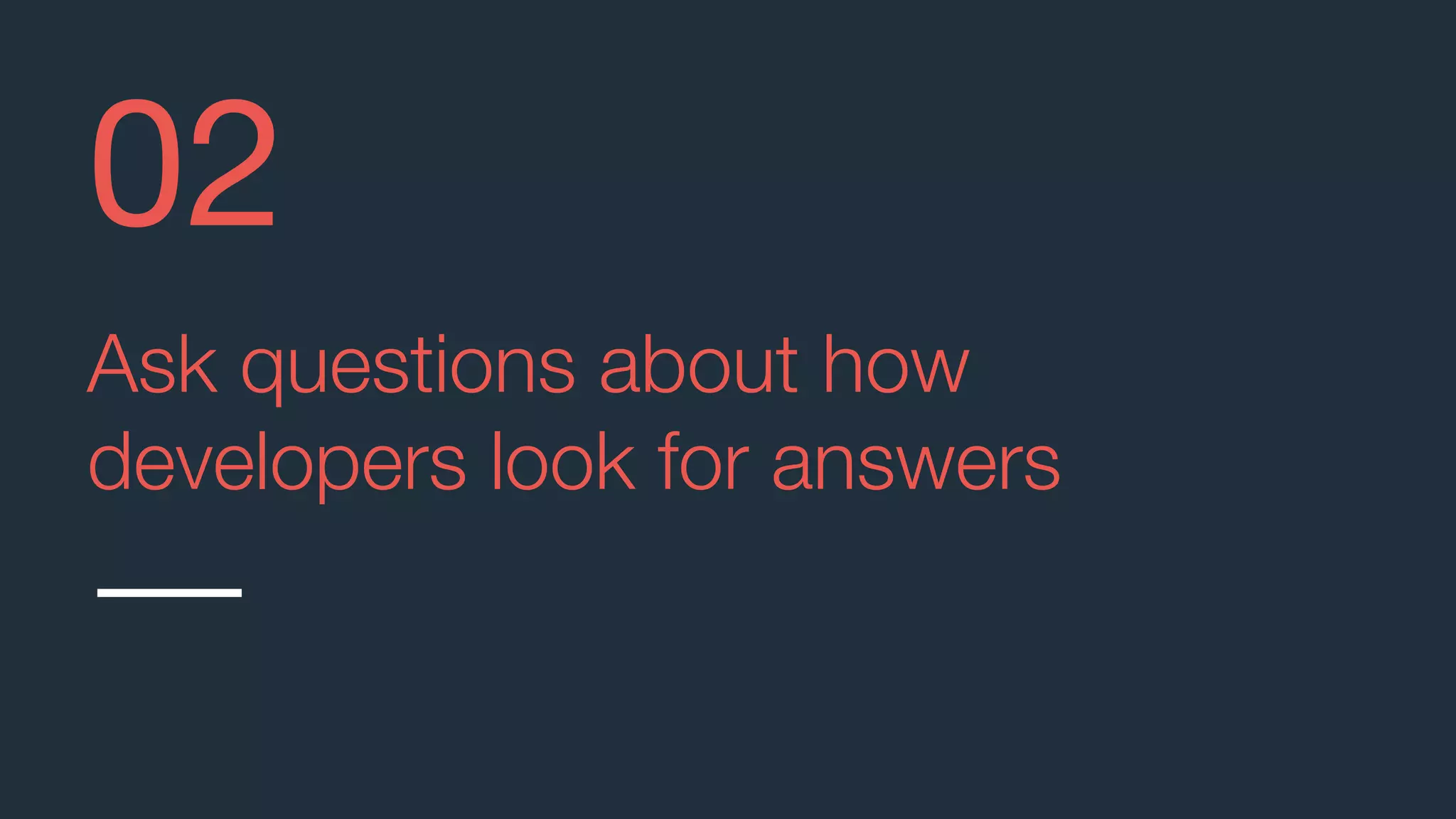 Ask questions about how
developers look for answers
02
 