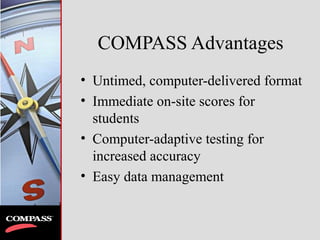 COMPASS Advantages
• Untimed, computer-delivered format
• Immediate on-site scores for
students
• Computer-adaptive testing for
increased accuracy
• Easy data management
 