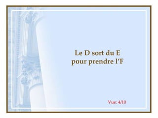 Le D sort du E
pour prendre l’F
Vue: 4/10
 