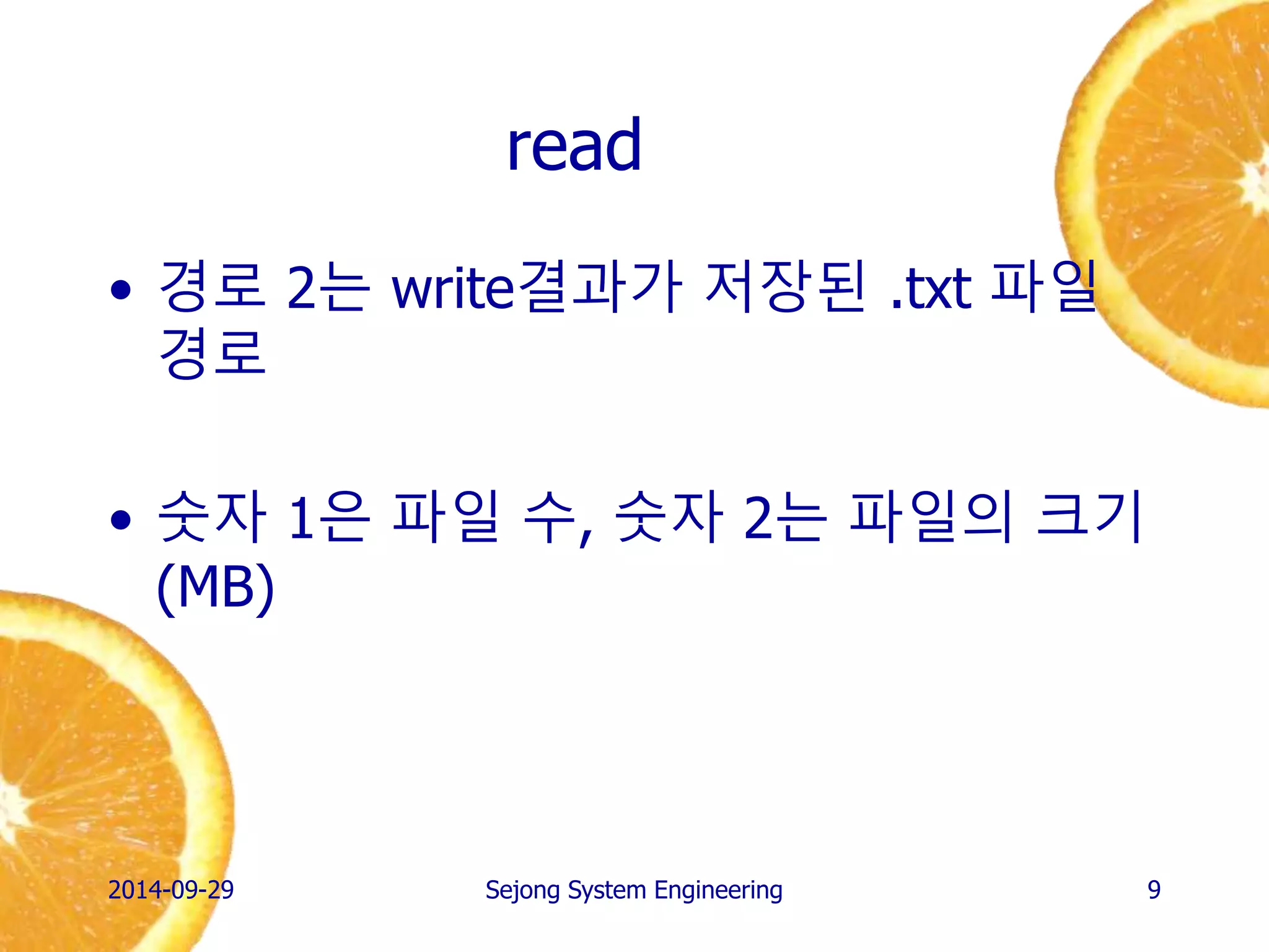 read 
•경로 2는 read결과가 저장된 .txt 파일 경로 
•숫자 1은 파일 수, 숫자 2는 파일의 크기(MB) 
2014-10-02 
Sejong System Engineering 
9  